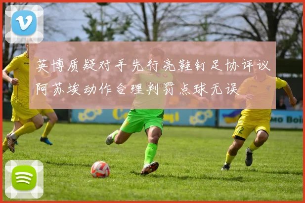 英博质疑对手先行亮鞋钉足协评议阿苏埃动作合理判罚点球无误