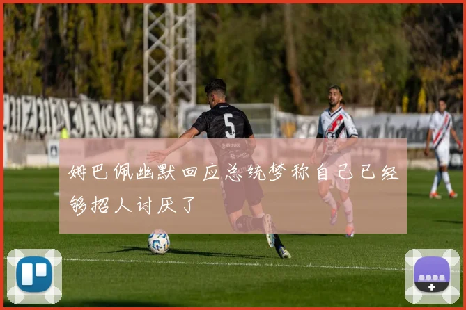 姆巴佩幽默回应总统梦称自己已经够招人讨厌了