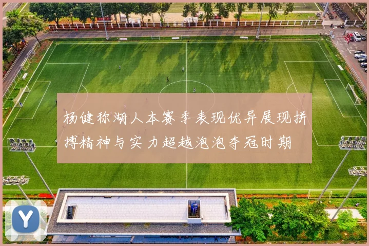 杨健称湖人本赛季表现优异展现拼搏精神与实力超越泡泡夺冠时期