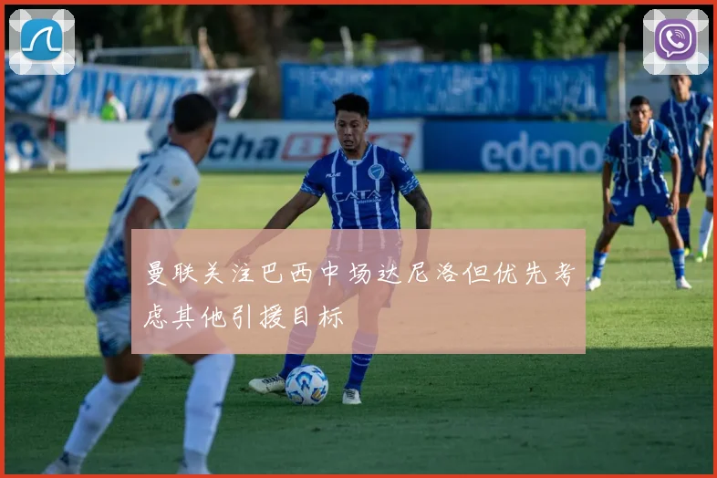 曼联关注巴西中场达尼洛但优先考虑其他引援目标