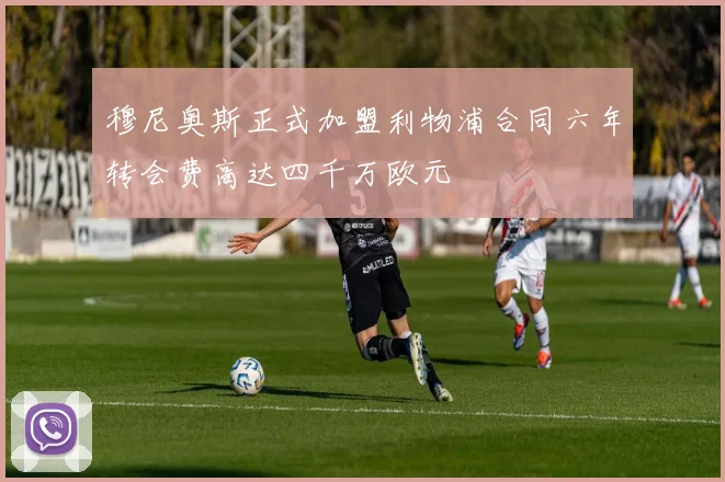 穆尼奥斯正式加盟利物浦合同六年转会费高达四千万欧元