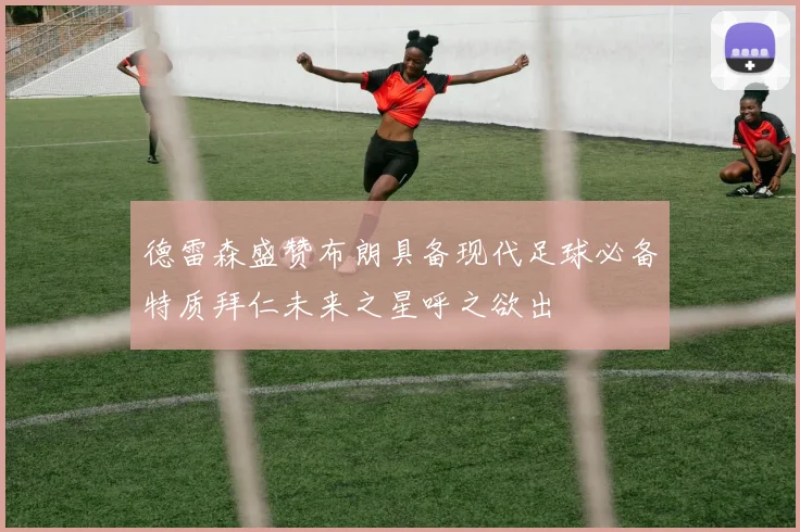 德雷森盛赞布朗具备现代足球必备特质拜仁未来之星呼之欲出