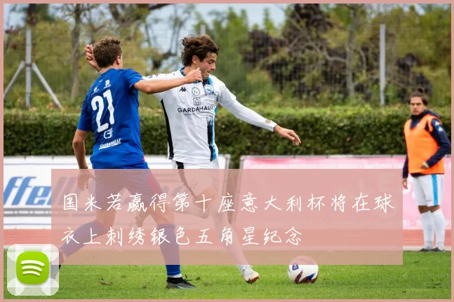 国米若赢得第十座意大利杯将在球衣上刺绣银色五角星纪念