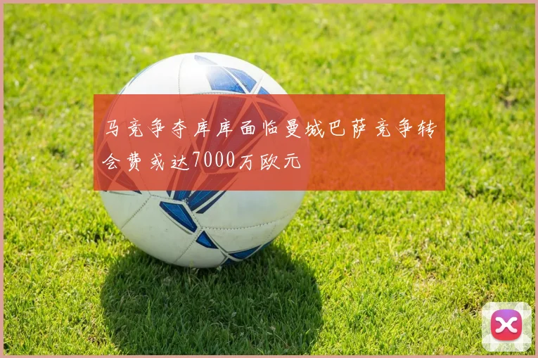 马竞争夺库库面临曼城巴萨竞争转会费或达7000万欧元