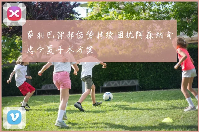 萨利巴背部伤势持续困扰阿森纳考虑今夏手术方案