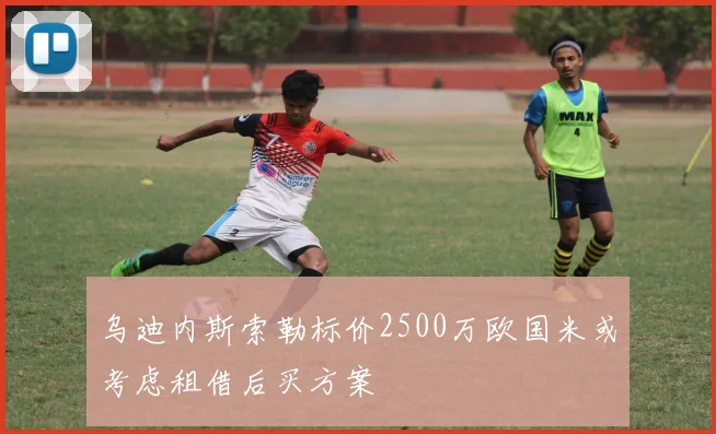 乌迪内斯索勒标价2500万欧国米或考虑租借后买方案