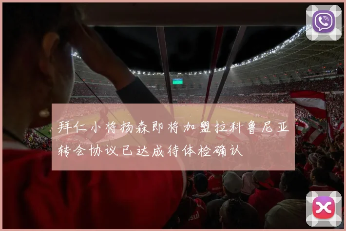 拜仁小将扬森即将加盟拉科鲁尼亚转会协议已达成待体检确认