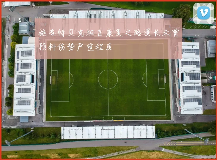 施洛特贝克坦言康复之路漫长未曾预料伤势严重程度