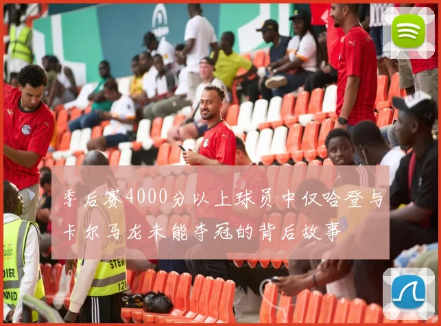 季后赛4000分以上球员中仅哈登与卡尔马龙未能夺冠的背后故事