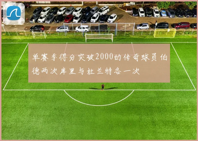 单赛季得分突破2000的传奇球员伯德两次库里与杜兰特各一次