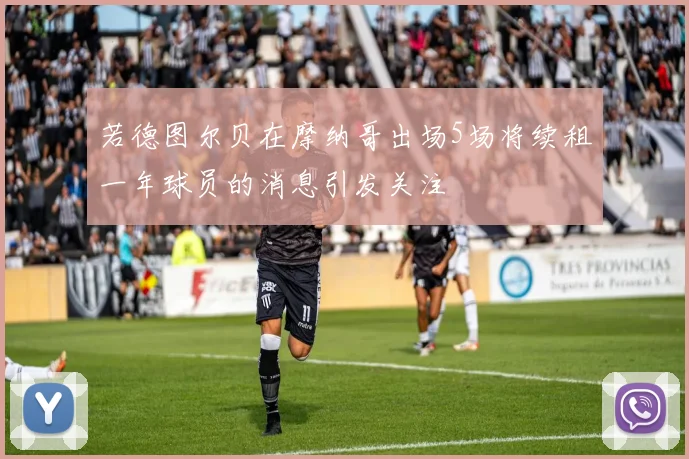 若德图尔贝在摩纳哥出场5场将续租一年球员的消息引发关注